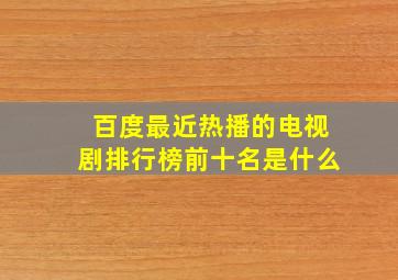 百度最近热播的电视剧排行榜前十名是什么