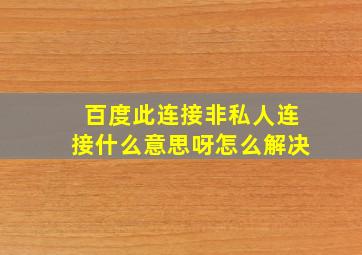 百度此连接非私人连接什么意思呀怎么解决