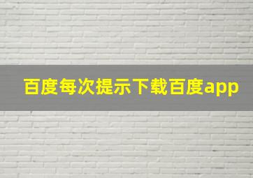 百度每次提示下载百度app