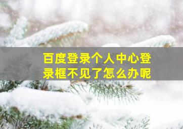 百度登录个人中心登录框不见了怎么办呢