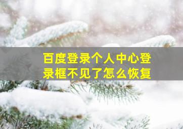 百度登录个人中心登录框不见了怎么恢复