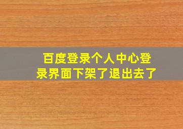 百度登录个人中心登录界面下架了退出去了