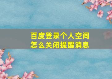 百度登录个人空间怎么关闭提醒消息