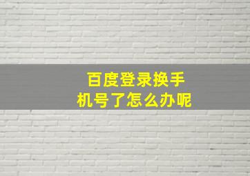 百度登录换手机号了怎么办呢