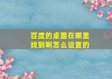 百度的桌面在哪里找到啊怎么设置的