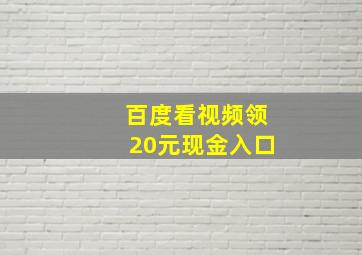 百度看视频领20元现金入口