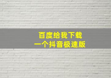 百度给我下载一个抖音极速版