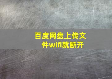 百度网盘上传文件wifi就断开