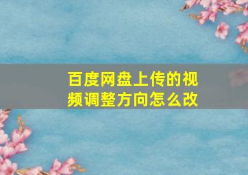 百度网盘上传的视频调整方向怎么改