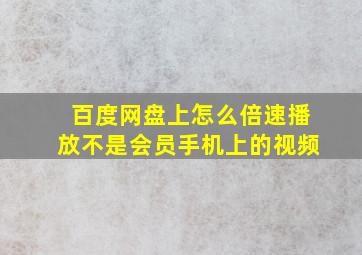 百度网盘上怎么倍速播放不是会员手机上的视频