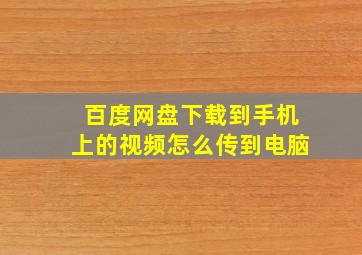 百度网盘下载到手机上的视频怎么传到电脑