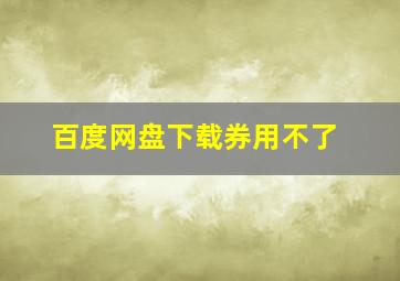 百度网盘下载券用不了