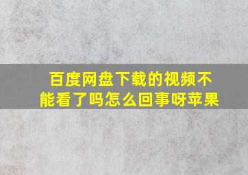 百度网盘下载的视频不能看了吗怎么回事呀苹果