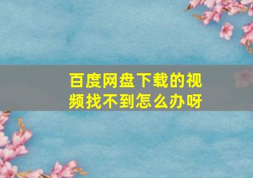 百度网盘下载的视频找不到怎么办呀