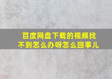 百度网盘下载的视频找不到怎么办呀怎么回事儿