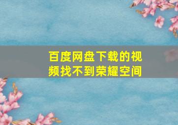 百度网盘下载的视频找不到荣耀空间