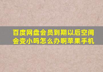 百度网盘会员到期以后空间会变小吗怎么办啊苹果手机