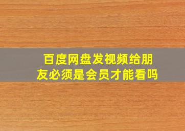 百度网盘发视频给朋友必须是会员才能看吗