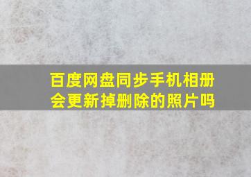 百度网盘同步手机相册 会更新掉删除的照片吗