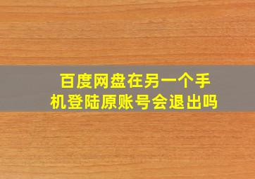 百度网盘在另一个手机登陆原账号会退出吗