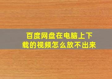 百度网盘在电脑上下载的视频怎么放不出来