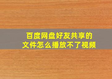 百度网盘好友共享的文件怎么播放不了视频