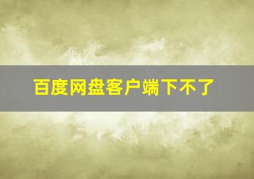 百度网盘客户端下不了