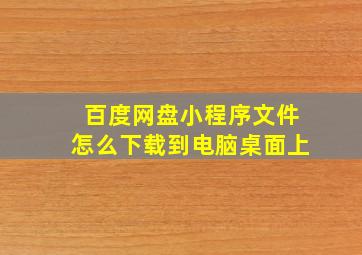 百度网盘小程序文件怎么下载到电脑桌面上