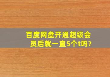 百度网盘开通超级会员后就一直5个t吗?