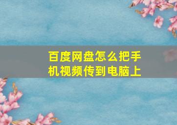 百度网盘怎么把手机视频传到电脑上