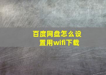 百度网盘怎么设置用wifi下载