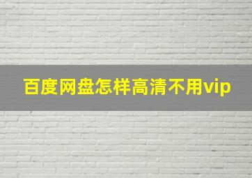 百度网盘怎样高清不用vip