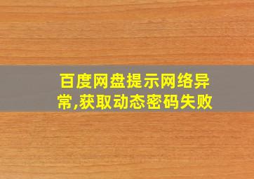 百度网盘提示网络异常,获取动态密码失败