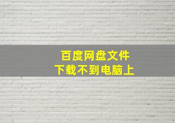 百度网盘文件下载不到电脑上