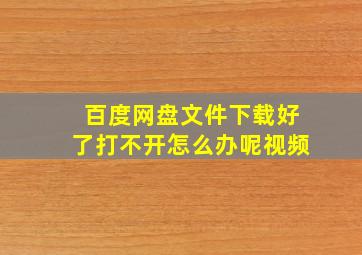 百度网盘文件下载好了打不开怎么办呢视频