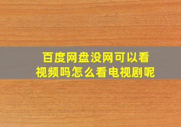 百度网盘没网可以看视频吗怎么看电视剧呢