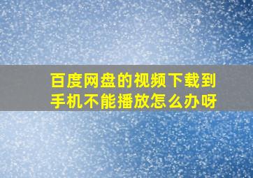 百度网盘的视频下载到手机不能播放怎么办呀