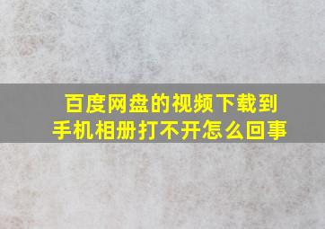 百度网盘的视频下载到手机相册打不开怎么回事