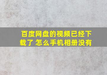 百度网盘的视频已经下载了 怎么手机相册没有