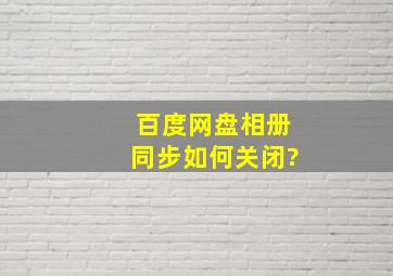 百度网盘相册同步如何关闭?