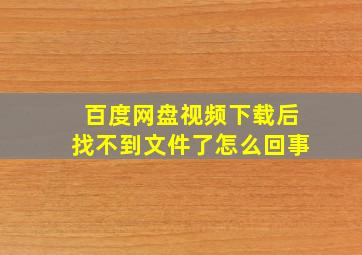 百度网盘视频下载后找不到文件了怎么回事