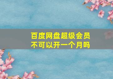 百度网盘超级会员不可以开一个月吗