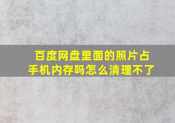 百度网盘里面的照片占手机内存吗怎么清理不了