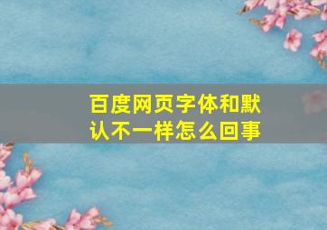 百度网页字体和默认不一样怎么回事