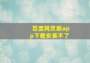 百度网页版app下载安装不了