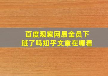 百度观察网易全员下班了吗知乎文章在哪看