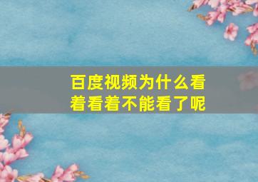 百度视频为什么看着看着不能看了呢