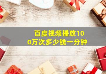 百度视频播放100万次多少钱一分钟