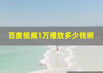 百度视频1万播放多少钱啊