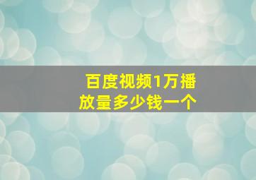 百度视频1万播放量多少钱一个